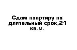 Сдам квартиру на длительный срок,21 кв.м.